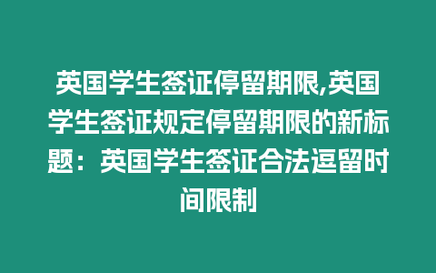 英國學生簽證停留期限,英國學生簽證規定停留期限的新標題：英國學生簽證合法逗留時間限制