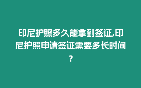 印尼護照多久能拿到簽證,印尼護照申請簽證需要多長時間？