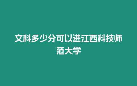 文科多少分可以進江西科技師范大學