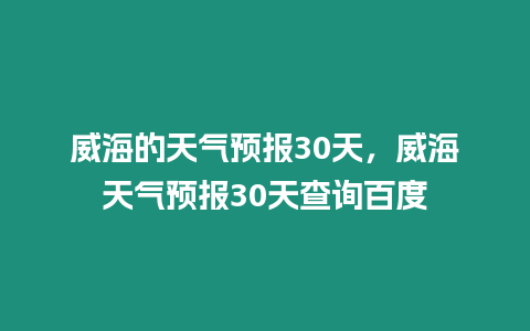 威海的天氣預(yù)報(bào)30天，威海天氣預(yù)報(bào)30天查詢百度