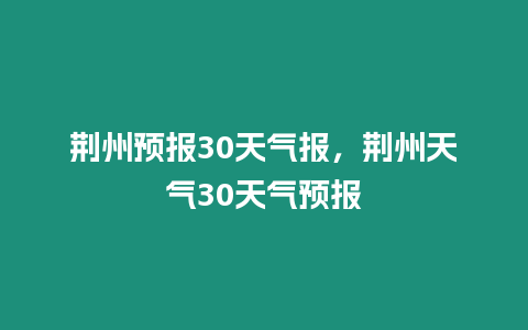 荊州預報30天氣報，荊州天氣30天氣預報