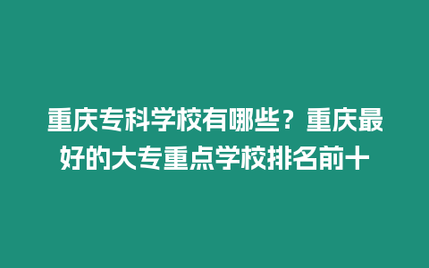 重慶專科學校有哪些？重慶最好的大專重點學校排名前十