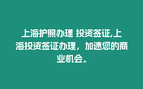 上海護照辦理 投資簽證,上海投資簽證辦理，加速您的商業機會。