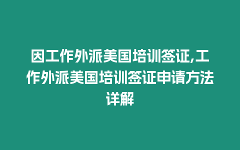 因工作外派美國培訓簽證,工作外派美國培訓簽證申請方法詳解