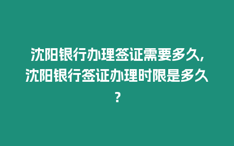 沈陽(yáng)銀行辦理簽證需要多久,沈陽(yáng)銀行簽證辦理時(shí)限是多久？