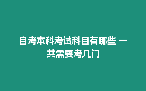 自考本科考試科目有哪些 一共需要考幾門