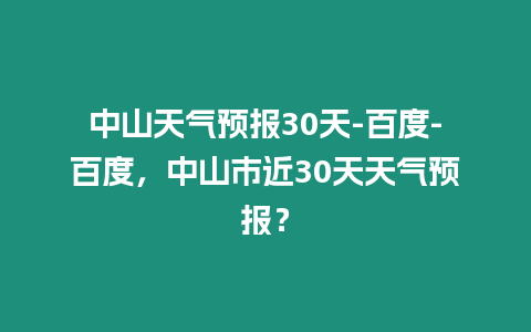 中山天氣預報30天-百度-百度，中山市近30天天氣預報？