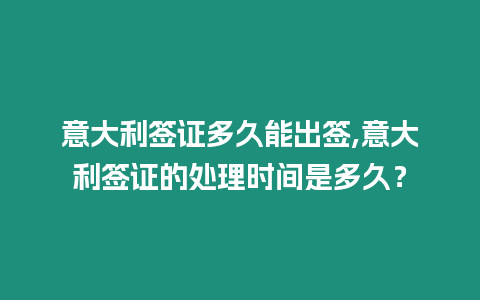 意大利簽證多久能出簽,意大利簽證的處理時間是多久？