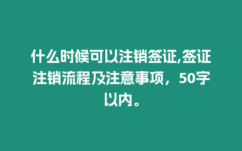 什么時候可以注銷簽證,簽證注銷流程及注意事項，50字以內(nèi)。