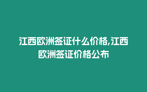 江西歐洲簽證什么價格,江西歐洲簽證價格公布