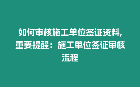 如何審核施工單位簽證資料,重要提醒：施工單位簽證審核流程