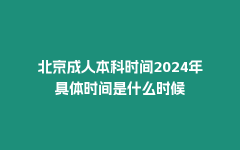 北京成人本科時間2024年具體時間是什么時候