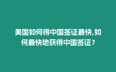 美國如何得中國簽證最快,如何最快地獲得中國簽證？