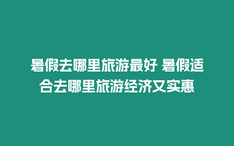 暑假去哪里旅游最好 暑假適合去哪里旅游經(jīng)濟又實惠