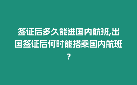 簽證后多久能進(jìn)國(guó)內(nèi)航班,出國(guó)簽證后何時(shí)能搭乘國(guó)內(nèi)航班？