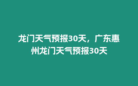 龍門天氣預報30天，廣東惠州龍門天氣預報30天