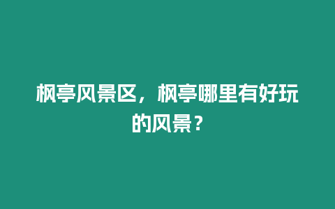 楓亭風景區，楓亭哪里有好玩的風景？