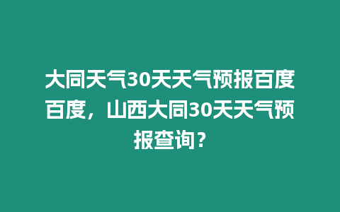 大同天氣30天天氣預報百度百度，山西大同30天天氣預報查詢？