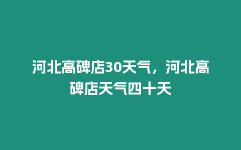 河北高碑店30天氣，河北高碑店天氣四十天