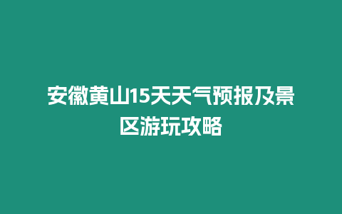 安徽黃山15天天氣預報及景區游玩攻略