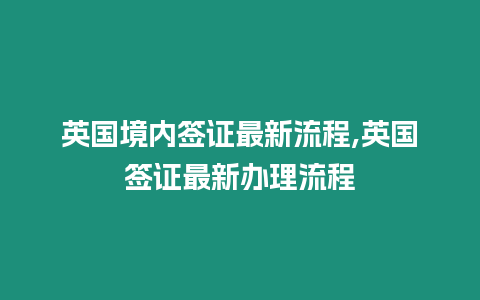 英國境內(nèi)簽證最新流程,英國簽證最新辦理流程