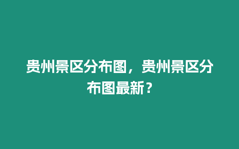 貴州景區分布圖，貴州景區分布圖最新？