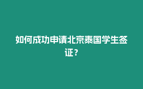 如何成功申請北京泰國學(xué)生簽證？