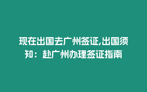 現(xiàn)在出國去廣州簽證,出國須知：赴廣州辦理簽證指南