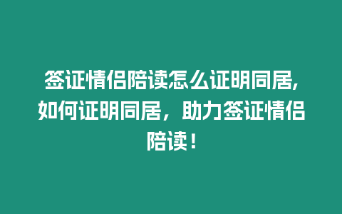 簽證情侶陪讀怎么證明同居,如何證明同居，助力簽證情侶陪讀！