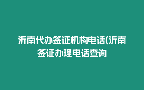 沂南代辦簽證機(jī)構(gòu)電話(沂南簽證辦理電話查詢