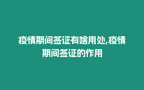 疫情期間簽證有啥用處,疫情期間簽證的作用