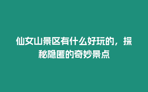 仙女山景區有什么好玩的，探秘隱匿的奇妙景點