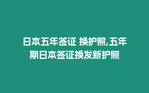 日本五年簽證 換護照,五年期日本簽證換發新護照