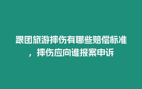 跟團旅游摔傷有哪些賠償標準，摔傷應向誰報案申訴