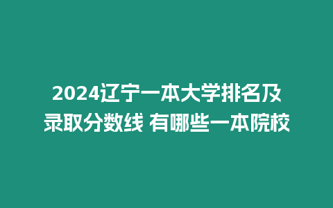 2024遼寧一本大學排名及錄取分數線 有哪些一本院校