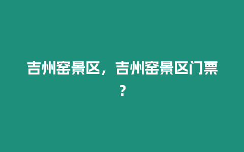 吉州窯景區，吉州窯景區門票？