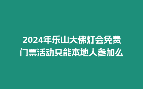 2024年樂山大佛燈會免費門票活動只能本地人參加么