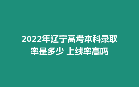 2022年遼寧高考本科錄取率是多少 上線率高嗎