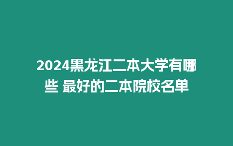 2024黑龍江二本大學有哪些 最好的二本院校名單