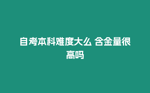 自考本科難度大么 含金量很高嗎