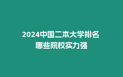 2024中國(guó)二本大學(xué)排名 哪些院校實(shí)力強(qiáng)