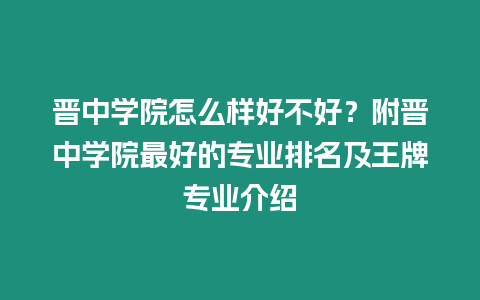 晉中學(xué)院怎么樣好不好？附晉中學(xué)院最好的專業(yè)排名及王牌專業(yè)介紹