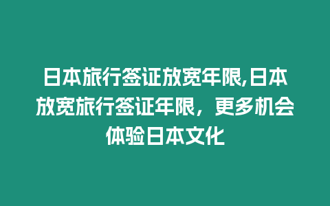 日本旅行簽證放寬年限,日本放寬旅行簽證年限，更多機會體驗日本文化