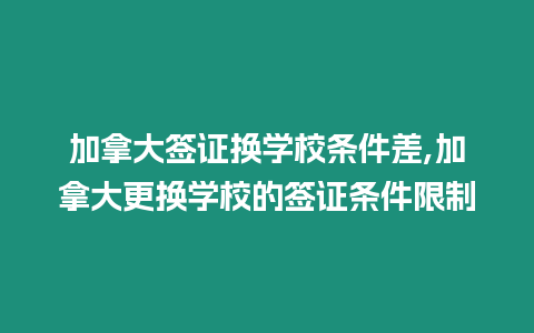 加拿大簽證換學校條件差,加拿大更換學校的簽證條件限制