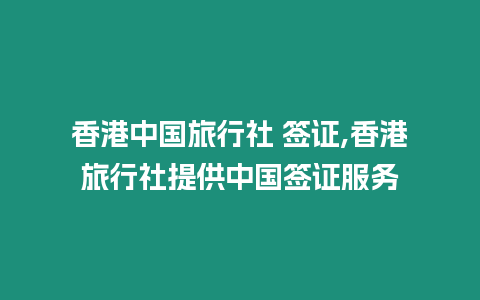 香港中國旅行社 簽證,香港旅行社提供中國簽證服務