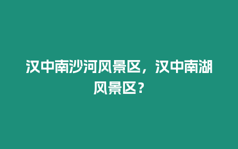 漢中南沙河風景區，漢中南湖風景區？