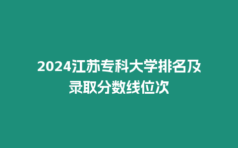 2024江蘇專科大學排名及錄取分數線位次