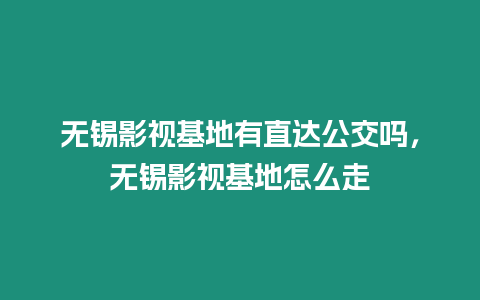 無錫影視基地有直達公交嗎，無錫影視基地怎么走