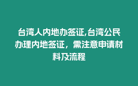 臺灣人內(nèi)地辦簽證,臺灣公民辦理內(nèi)地簽證，需注意申請材料及流程