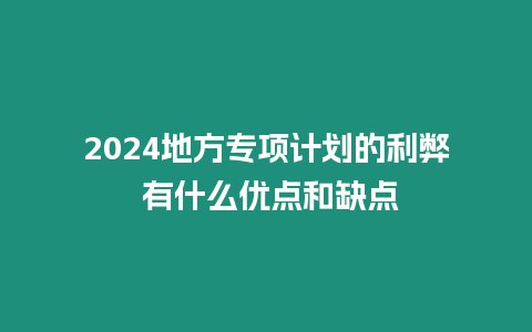 2024地方專項計劃的利弊 有什么優(yōu)點和缺點